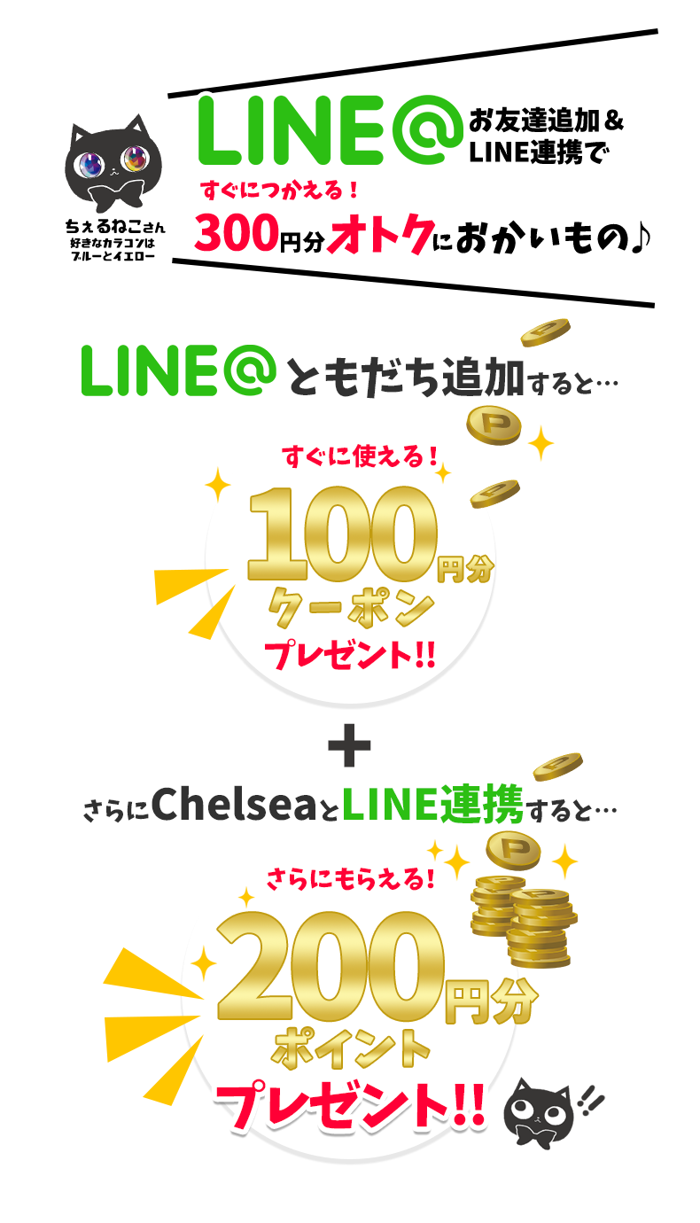 LINEでともだち追加をするとすぐに使える100ポイントプレゼント! さらにChelseaとLINE連携すると更にもらえる200ポイントプレゼント!