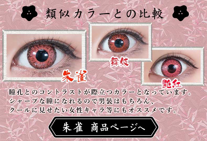 類似カラーとの比較 - 既存色「舞妓」よりも赤みがかかった赤です。瞳孔部分とのコントラストが強くなるため、男装やシャープにしたい瞳のキャラにオススメです。→朱雀 商品ページへ